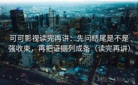 可可影视读完再讲：先问结尾是不是强收束，再把证据列成条（读完再讲）