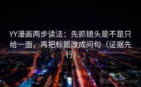 YY漫画两步读法：先抓镜头是不是只给一面，再把标题改成问句（证据先行）