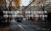 努努影院短复盘：字幕与语气的妙用，把单位补到图旁，让你的讲解更清晰明了