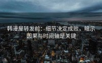 韩漫屋转发前：细节决定成败，暗示因果与时间轴是关键