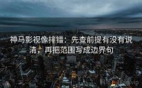 神马影视像排错：先查前提有没有说清，再把范围写成边界句