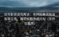 可可影视读完再讲：先问因果词有没有带立场，再把标题改成问句（写作也能用）