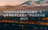 如何高效完成漫画阅读与复述：从“香蕉漫画读完再复述”学会定性与提纲写作