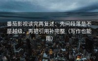 番茄影视读完再复述：先问段落是不是越级，再把引用补完整（写作也能用）