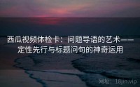 西瓜视频体检卡：问题导语的艺术——定性先行与标题问句的神奇运用