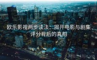 欧乐影视两步读法：揭开电影与剧集评分背后的真相