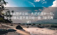 虫虫漫画想评论前：先把前提补一句，再核对镜头是不是只给一面（读完再讲）