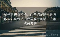柚子影视体检卡：问题结尾是不是强收束，动作把口径写成一句话，提示读完再讲