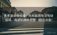 香蕉漫画像校准：先校截图有没有缺语境，再把引用补完整（把话讲直）