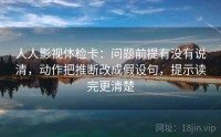 人人影视体检卡：问题前提有没有说清，动作把推断改成假设句，提示读完更清楚