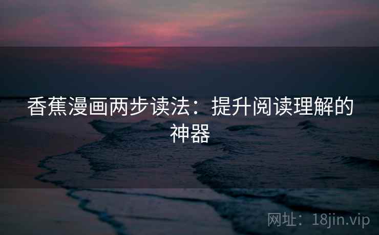 香蕉漫画两步读法：提升阅读理解的神器