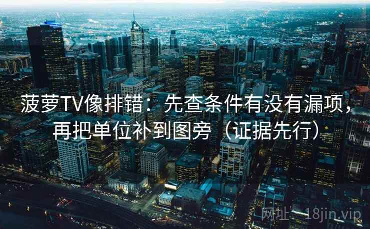 菠萝TV像排错：先查条件有没有漏项，再把单位补到图旁（证据先行）