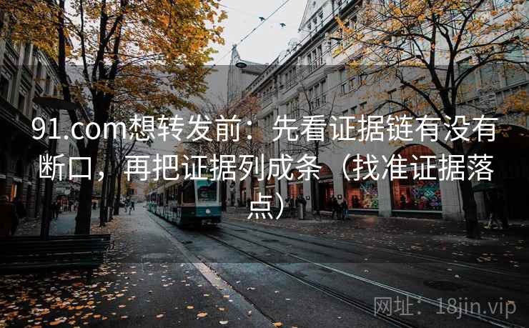 91.com想转发前：先看证据链有没有断口，再把证据列成条（找准证据落点）