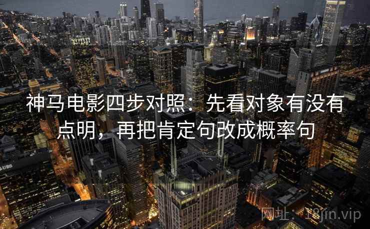 神马电影四步对照：先看对象有没有点明，再把肯定句改成概率句