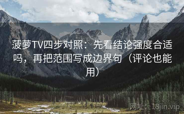 菠萝TV四步对照：先看结论强度合适吗，再把范围写成边界句（评论也能用）