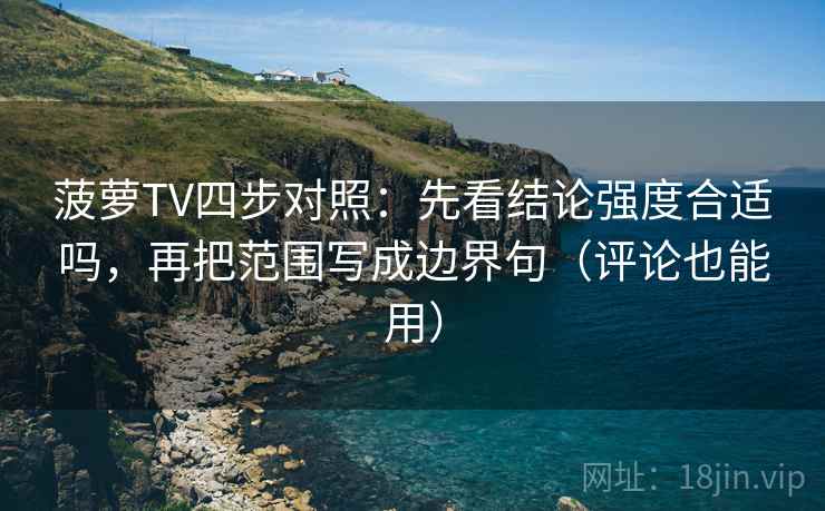 菠萝TV四步对照：先看结论强度合适吗，再把范围写成边界句（评论也能用）