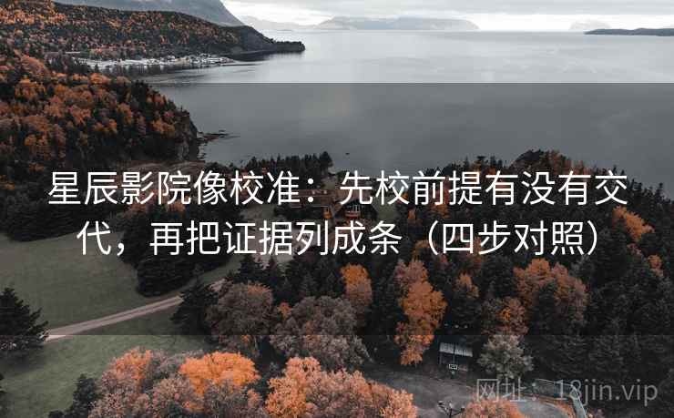 星辰影院像校准：先校前提有没有交代，再把证据列成条（四步对照）
