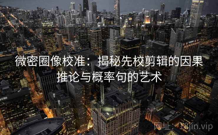 微密圈像校准:揭秘先校剪辑的因果推论与概率句的艺术 微密圈像校准:揭秘先校剪辑的因果推论与概率句的艺术