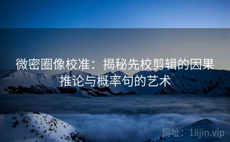 微密圈像校准:揭秘先校剪辑的因果推论与概率句的艺术 微密圈像校准:揭秘先校剪辑的因果推论与概率句的艺术