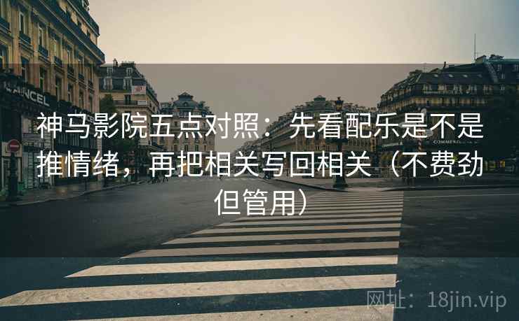 神马影院五点对照:先看配乐是不是推情绪,再把相关写回相关(不费劲但管用) 神马影院五点对照:先看配乐是不是推情绪,再把相关写回相关(不费劲但管用)