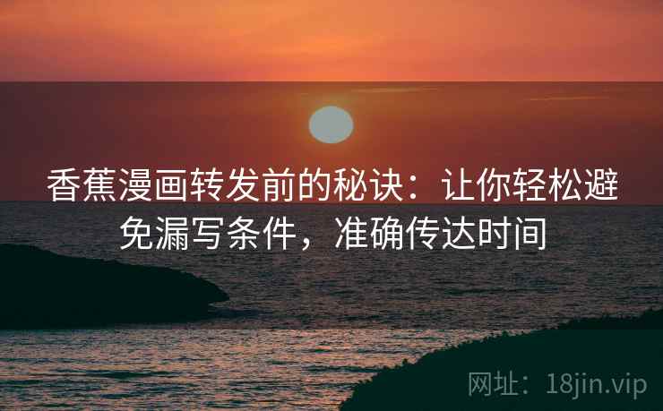 香蕉漫画转发前的秘诀:让你轻松避免漏写条件,准确传达时间 香蕉漫画转发前的秘诀:让你轻松避免漏写条件,准确传达时间