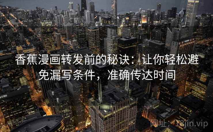香蕉漫画转发前的秘诀:让你轻松避免漏写条件,准确传达时间 香蕉漫画转发前的秘诀:让你轻松避免漏写条件,准确传达时间