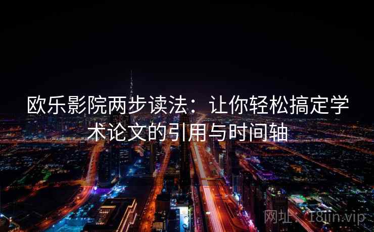 欧乐影院两步读法:让你轻松搞定学术论文的引用与时间轴 欧乐影院两步读法:让你轻松搞定学术论文的引用与时间轴
