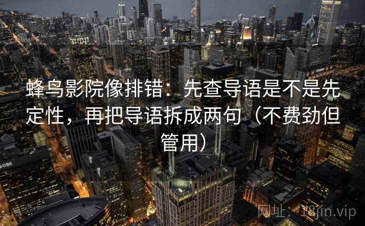 蜂鸟影院像排错:先查导语是不是先定性,再把导语拆成两句(不费劲但管用) 蜂鸟影院像排错:先查导语是不是先定性,再把导语拆成两句(不费劲但管用)