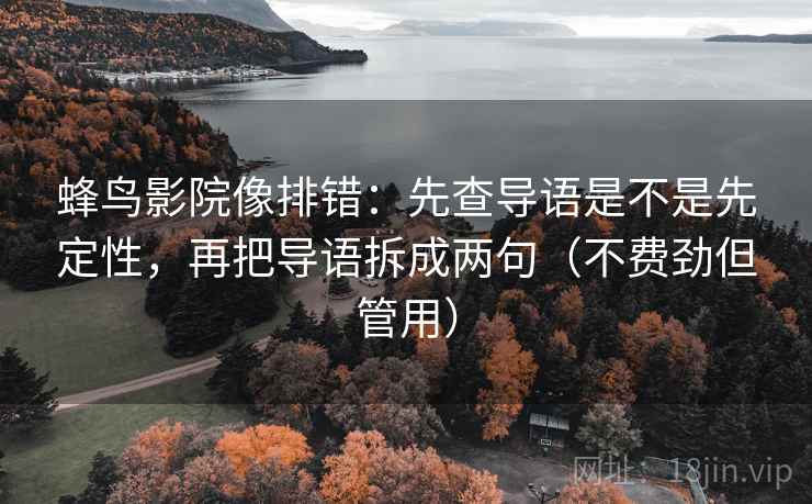 蜂鸟影院像排错:先查导语是不是先定性,再把导语拆成两句(不费劲但管用) 蜂鸟影院像排错:先查导语是不是先定性,再把导语拆成两句(不费劲但管用)