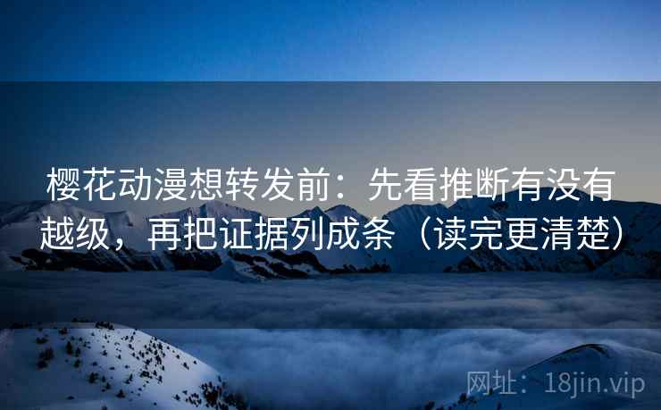 樱花动漫想转发前:先看推断有没有越级,再把证据列成条(读完更清楚) 樱花动漫想转发前:先看推断有没有越级,再把证据列成条(读完更清楚)