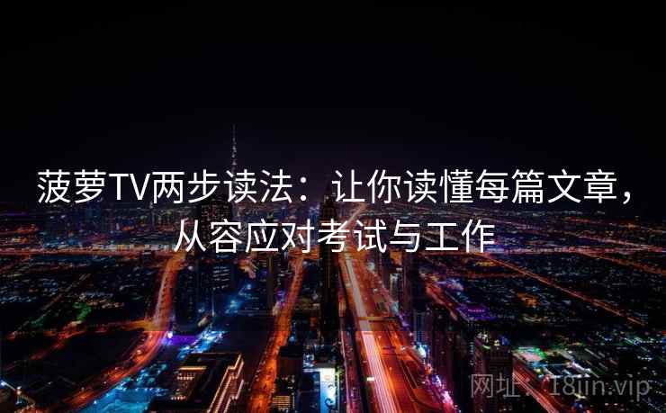 菠萝TV两步读法:让你读懂每篇文章,从容应对考试与工作 菠萝TV两步读法:让你读懂每篇文章,从容应对考试与工作