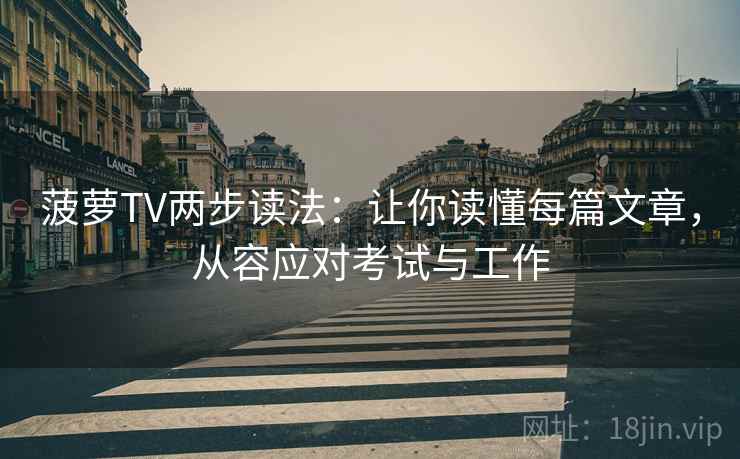 菠萝TV两步读法:让你读懂每篇文章,从容应对考试与工作 菠萝TV两步读法:让你读懂每篇文章,从容应对考试与工作
