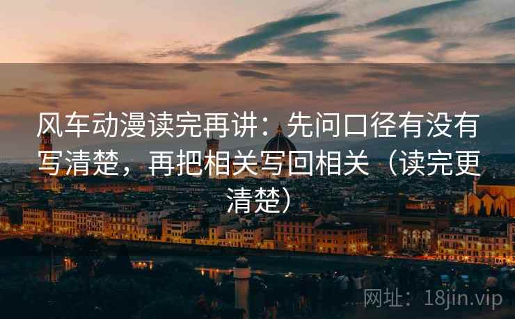 风车动漫读完再讲:先问口径有没有写清楚,再把相关写回相关(读完更清楚) 风车动漫读完再讲:先问口径有没有写清楚,再把相关写回相关(读完更清楚)