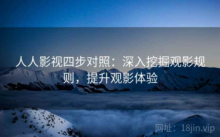 人人影视四步对照:深入挖掘观影规则,提升观影体验 人人影视四步对照:深入挖掘观影规则,提升观影体验
