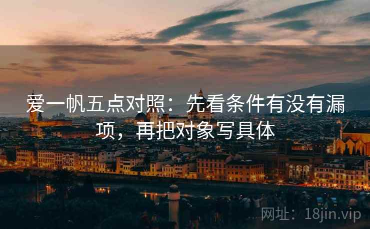 爱一帆五点对照:先看条件有没有漏项,再把对象写具体 爱一帆五点对照:先看条件有没有漏项,再把对象写具体