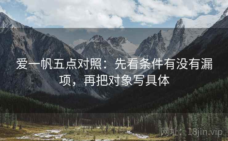 爱一帆五点对照:先看条件有没有漏项,再把对象写具体 爱一帆五点对照:先看条件有没有漏项,再把对象写具体
