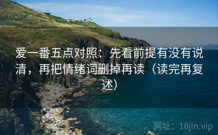 爱一番五点对照：先看前提有没有说清，再把情绪词删掉再读（读完再复述）