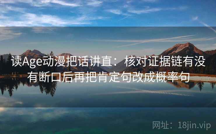 读Age动漫把话讲直:核对证据链有没有断口后再把肯定句改成概率句 读Age动漫把话讲直:核对证据链有没有断口后再把肯定句改成概率句