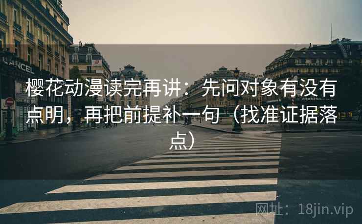 樱花动漫读完再讲：先问对象有没有点明，再把前提补一句（找准证据落点）