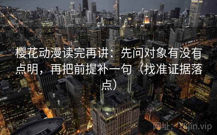 樱花动漫读完再讲：先问对象有没有点明，再把前提补一句（找准证据落点）