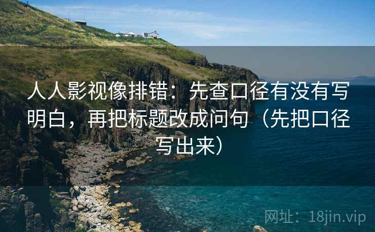 人人影视像排错:先查口径有没有写明白,再把标题改成问句(先把口径写出来) 人人影视像排错:先查口径有没有写明白,再把标题改成问句(先把口径写出来)