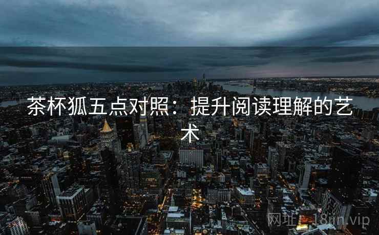茶杯狐五点对照：提升阅读理解的艺术