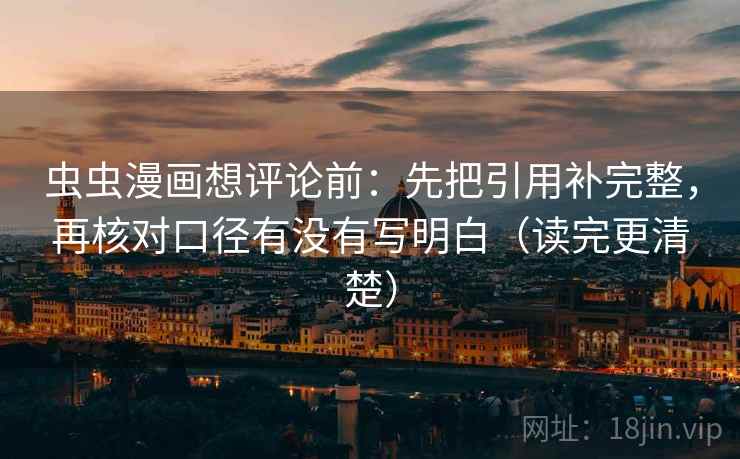 虫虫漫画想评论前:先把引用补完整,再核对口径有没有写明白(读完更清楚) 虫虫漫画想评论前:先把引用补完整,再核对口径有没有写明白(读完更清楚)