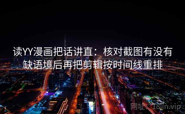 读YY漫画把话讲直：核对截图有没有缺语境后再把剪辑按时间线重排