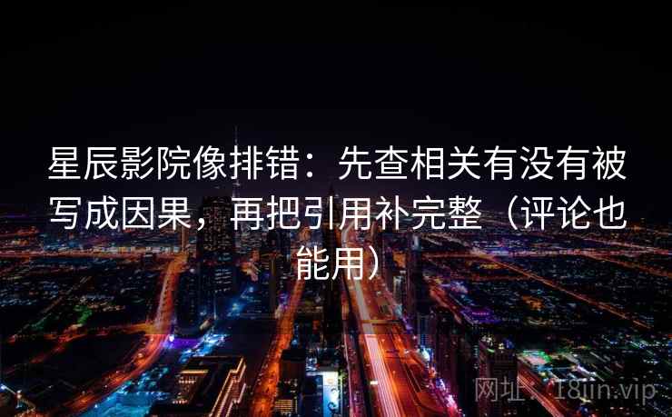 星辰影院像排错：先查相关有没有被写成因果，再把引用补完整（评论也能用）