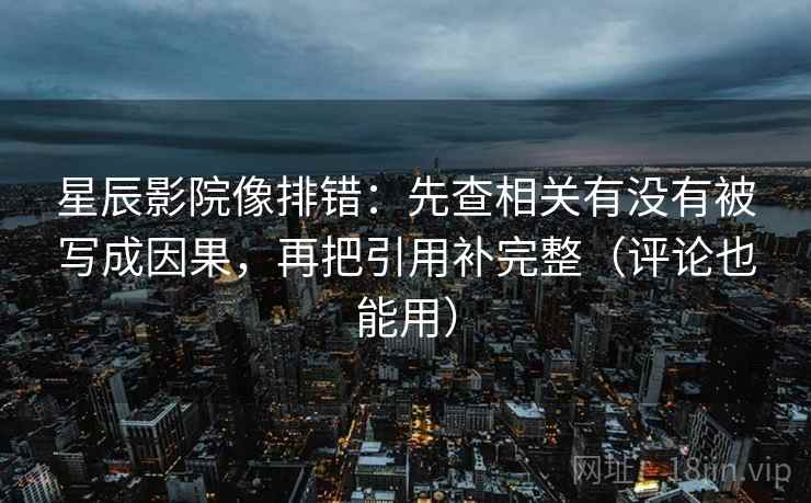 星辰影院像排错：先查相关有没有被写成因果，再把引用补完整（评论也能用）