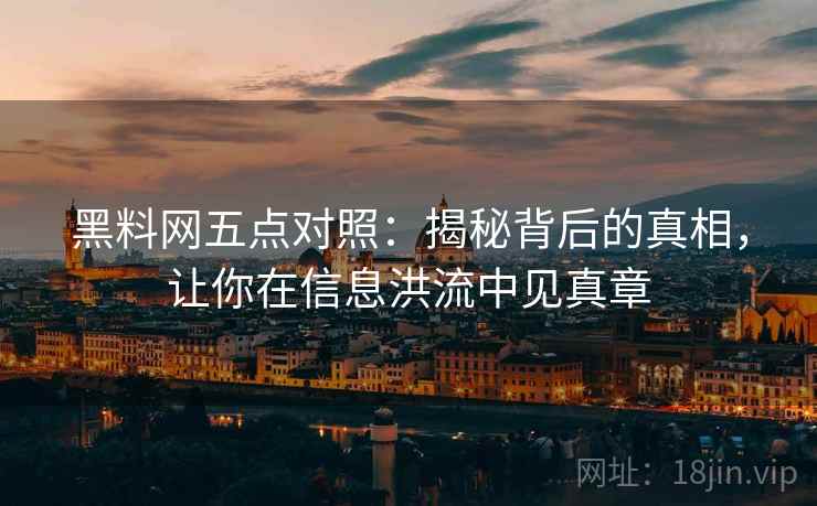 黑料网五点对照:揭秘背后的真相,让你在信息洪流中见真章 黑料网五点对照:揭秘背后的真相,让你在信息洪流中见真章