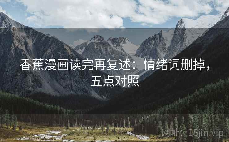 香蕉漫画读完再复述:情绪词删掉,五点对照 香蕉漫画读完再复述:情绪词删掉,五点对照