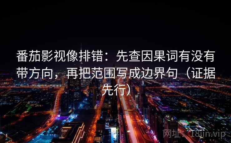 番茄影视像排错:先查因果词有没有带方向,再把范围写成边界句(证据先行) 番茄影视像排错:先查因果词有没有带方向,再把范围写成边界句(证据先行)