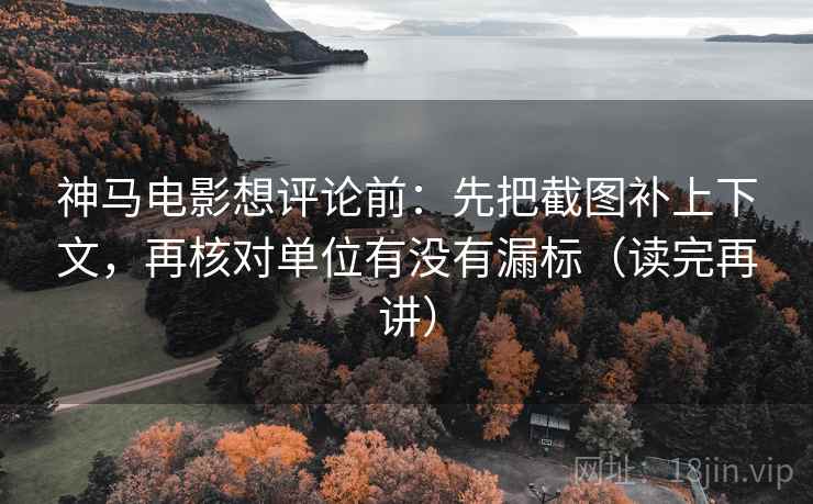 神马电影想评论前:先把截图补上下文,再核对单位有没有漏标(读完再讲) 神马电影想评论前:先把截图补上下文,再核对单位有没有漏标(读完再讲)